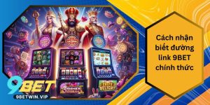 Cách Nhận Biết Đường Link 9BET Chính Thức