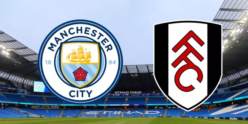 Tư Vấn Trận Fulham vs Manchester City Ngày 25/5 3 Fulham vs Manchester City